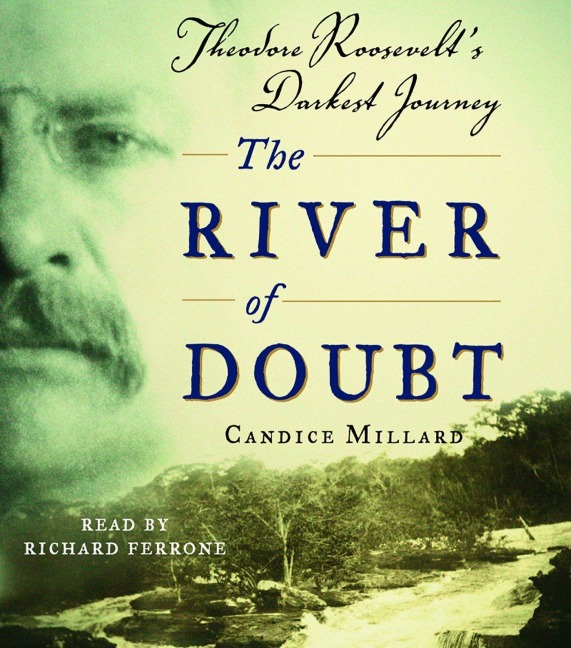 The River of Doubt: Theodore Roosevelt's Darkest Journey - Candice Millard