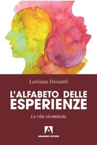 L' alfabeto delle esperienze. La vita ricomincia - Loriano Desanti