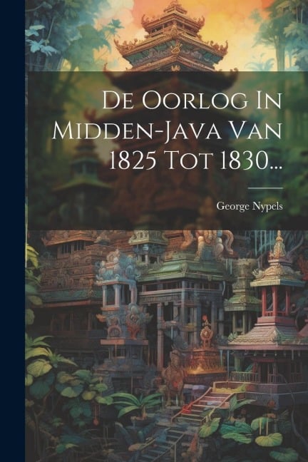 De Oorlog In Midden-java Van 1825 Tot 1830... - George Nypels