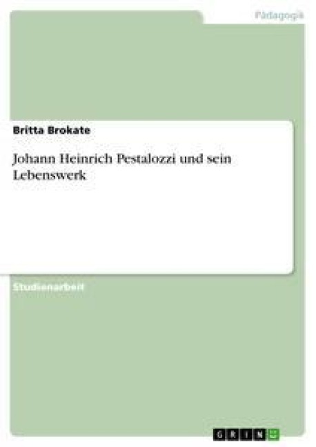 Johann Heinrich Pestalozzi und sein Lebenswerk - Britta Brokate