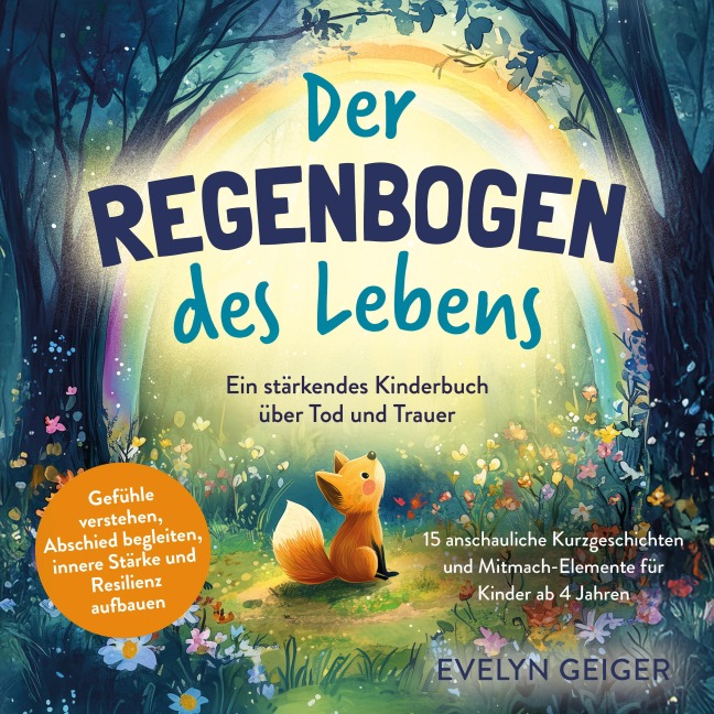 Ein stärkendes Kinderbuch über Tod und Trauer | Der Regenbogen des Lebens | 15 anschauliche Kurzgeschichten & Mitmach-Elemente für Kinder ab 4 Jahren | Gefühle verstehen, Abschied begleiten, innere Stärke und Resilienz aufbauen - Evelyn Geiger