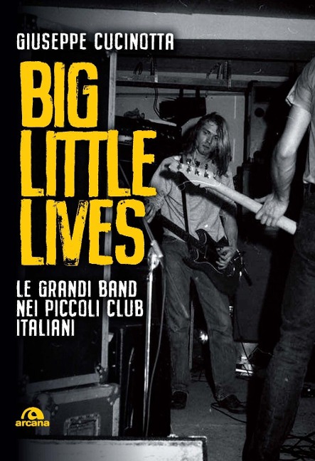 Big little lives. Le grandi band nei piccoli club italiani - Giuseppe Cucinotta