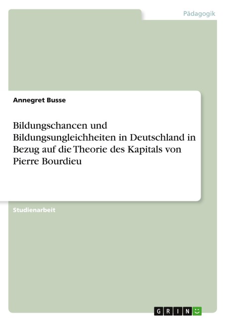 Bildungschancen und Bildungsungleichheiten in Deutschland in Bezug auf die Theorie des Kapitals von Pierre Bourdieu - Annegret Busse