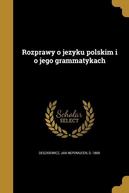 Rozprawy o jezyku polskim i o jego grammatykach - 