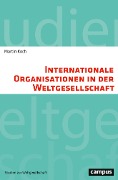 Cover-Bild zum Titel 'Internationale Organisationen in der Weltgesellschaft' von 'Martin Koch'