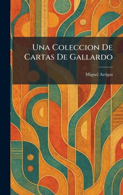 Una Coleccion De Cartas De Gallardo - Miguel Artigas