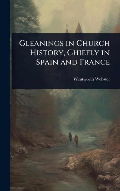 Gleanings in Church History, Chiefly in Spain and France - Wentworth Webster