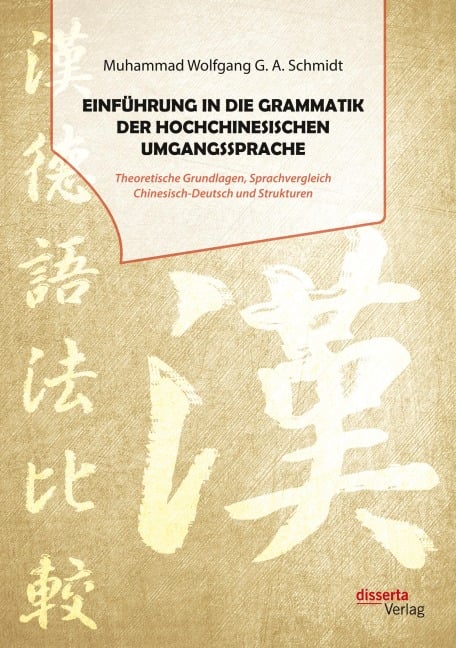 Einführung in die Grammatik der hochchinesischen Umgangssprache. Theoretische Grundlagen, Sprachvergleich Chinesisch-Deutsch und Strukturen - Muhammad Wolfgang G. A. Schmidt