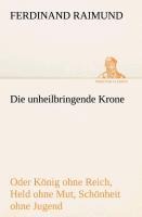 Die unheilbringende Krone (oder König ohne Reich, Held ohne Mut, Schönheit ohne Jugend) - Ferdinand Raimund