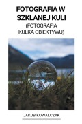 Cover-Bild zum Titel 'Fotografia w Szklanej Kuli (Fotografia Kulka Obiektywu)' von 'Jakub Kowalczyk'