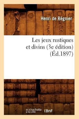 Les Jeux Rustiques Et Divins (3e Édition) (Éd.1897) - de Henri