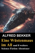 Eine Wüstenmaus im All und 8 weitere Science Fiction Abenteuer - Alfred Bekker