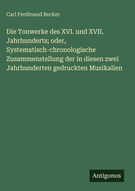 Die Tonwerke des XVI. und XVII. Jahrhunderts; oder, Systematisch-chronologische Zusammenstellung der in diesen zwei Jahrhunderten gedruckten Musikalien - Carl Ferdinand Becker