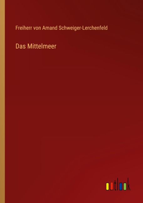 Das Mittelmeer - Freiherr von Amand Schweiger-Lerchenfeld