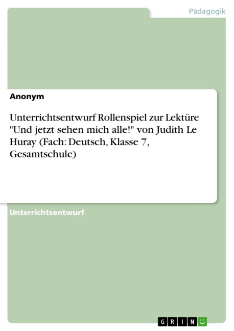 Unterrichtsentwurf Rollenspiel zur Lektüre "Und jetzt sehen mich alle!" von Judith Le Huray (Fach: Deutsch, Klasse 7, Gesamtschule) - 