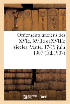 Ornements Anciens Des Xvie, Xviie Et Xviiie Siècles. Vente, 17-19 Juin 1907 - Charles Foulard