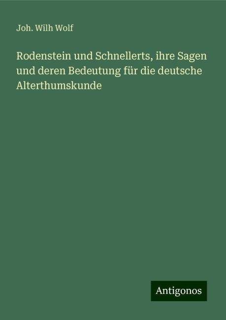 Rodenstein und Schnellerts, ihre Sagen und deren Bedeutung für die deutsche Alterthumskunde - Joh. Wilh Wolf