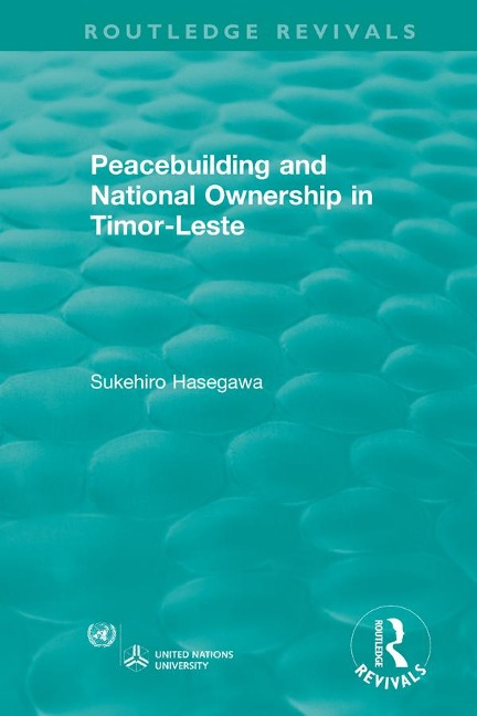Routledge Revivals: Peacebuilding and National Ownership in Timor-Leste (2013) - Sukehiro Hasegawa