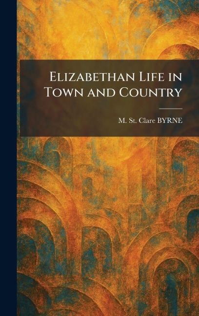 Elizabethan Life in Town and Country - M St Clare Byrne