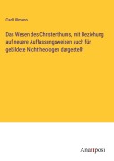 Cover-Bild zum Titel 'Das Wesen des Christenthums, mit Beziehung auf neuere Auffassungsweisen auch für gebildete Nichttheologen dargestellt' von 'Carl Ullmann'