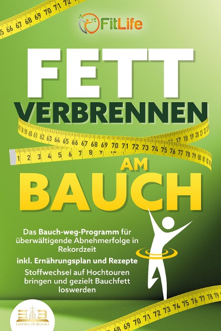 FETT VERBRENNEN AM BAUCH: Das Bauch-weg-Programm für überwältigende Abnehmerfolge in Rekordzeit inkl. Ernährungsplan und Rezepte - Stoffwechsel auf Hochtouren bringen und gezielt Bauchfett loswerden - Fit Life