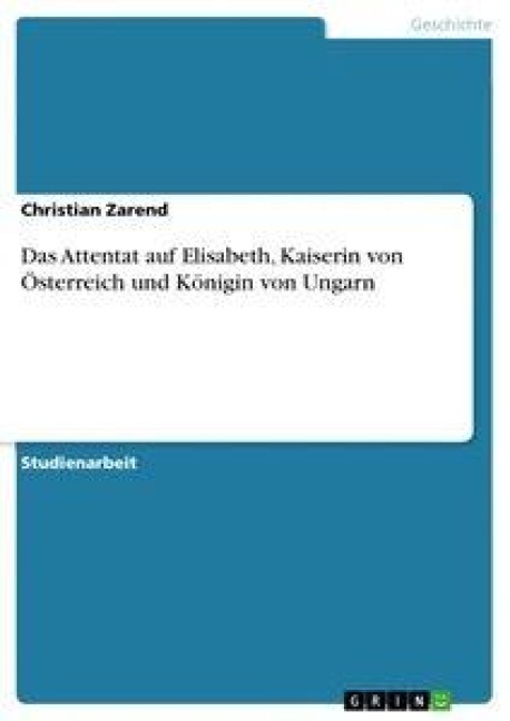 Das Attentat auf Elisabeth, Kaiserin von Österreich und Königin von Ungarn - Christian Zarend