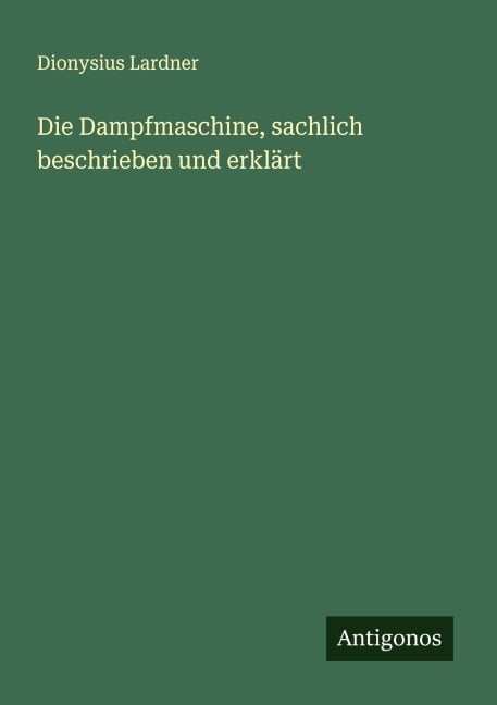 Die Dampfmaschine, sachlich beschrieben und erklärt - Dionysius Lardner