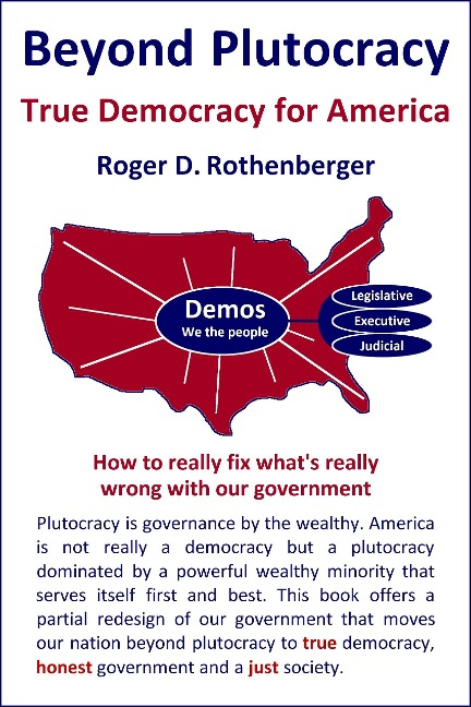 Beyond Plutocracy - True Democracy for America - Roger Rothenberger
