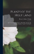 Plants of the Holy Land: With Their Fruits and Flowers, Beautifully Illustrated by Original Drawings, Colored From Nature - Henry Stafford Osborn