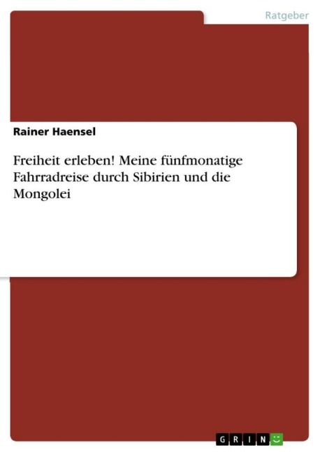 Freiheit erleben! Meine fünfmonatige Fahrradreise durch Sibirien und die Mongolei - Rainer Haensel