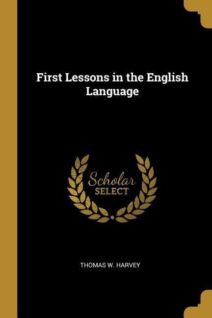 First Lessons in the English Language - Thomas W Harvey