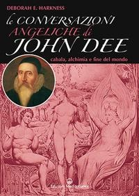 Le conversazioni angeliche di John Dee. Cabala, alchimia e fine del mondo - Deborah Harkness