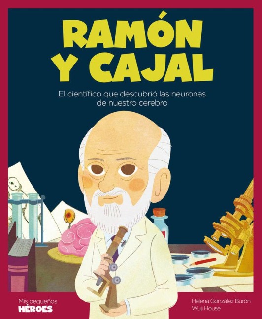 Ramón y Cajal : el científico que descubrió las neuronas de nuestro cerebro - Helena González Burón