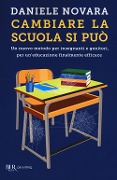 Cambiare la scuola si può. Un nuovo metodo per insegnanti e genitori, per un'educazione finalmente efficace - Daniele Novara