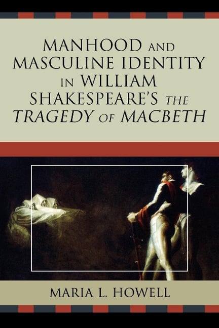 Manhood and Masculine Identity in William Shakespeare's The Tragedy of Macbeth - Maria L. Howell