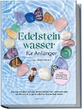 Edelsteinwasser für Anfänger - Das Praxisbuch: Wie Sie mit der Kraft der Wassersteine Ihre Lebensenergie erhöhen und zu ganzheitlicher Gesundheit finden | inkl. Heilwasser herstellen, Chakra u.v.m. - Lorena Bachmann