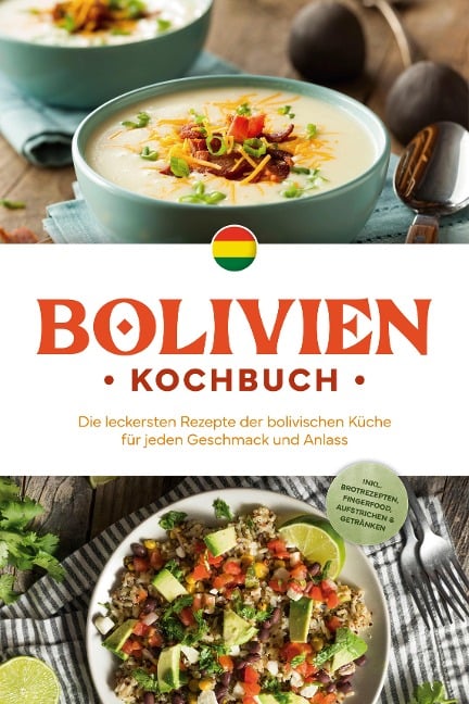 Bolivien Kochbuch: Die leckersten Rezepte der bolivischen Küche für jeden Geschmack und Anlass - inkl. Brotrezepten, Fingerfood, Aufstrichen & Getränken - Laura Condori