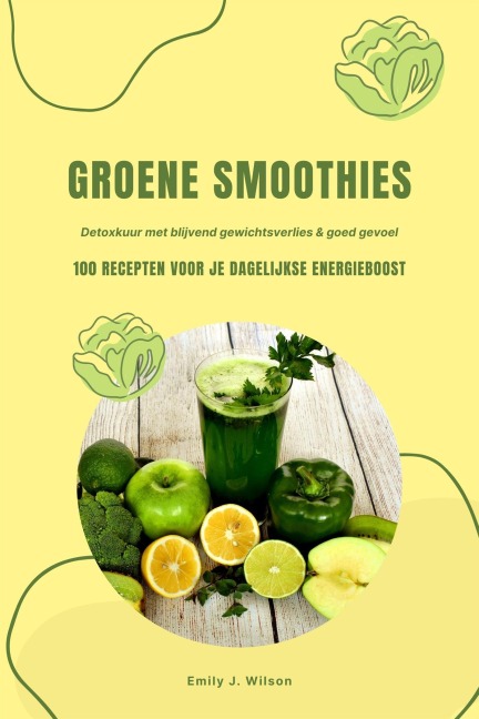 Groene Smoothies: 100 recepten voor je dagelijkse energieboost (Detoxkuur met blijvend gewichtsverlies & goed gevoel) - Emily J. Wilson