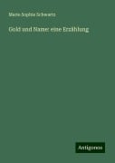 Gold und Name: eine Erzählung - Marie Sophie Schwartz