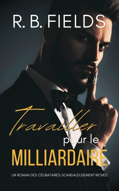 Travailler pour le Milliardaire : Un Roman des Célibataires Scandaleusement Riches - R. B. Fields