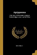 Agrippaeana: Oder Heinrich Corneliens Agrippä Merkwürdiges Leben Und Schriften - Anonymous