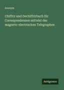 Cover-Bild zum Titel 'Chiffrir und Dechiffrirbuch für Correspondenzen mittelst des magneto-electrischen Telegraphen' von 'Anonym'
