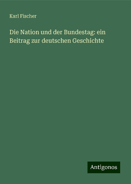 Die Nation und der Bundestag: ein Beitrag zur deutschen Geschichte - Karl Fischer