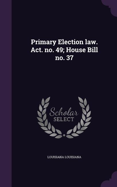 Primary Election law. Act. no. 49; House Bill no. 37 - Louisiana Louisiana