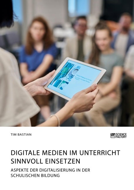 Digitale Medien im Unterricht sinnvoll einsetzen. Aspekte der Digitalisierung in der schulischen Bildung - Tim Bastian