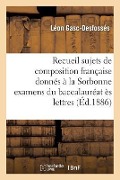 Recueil Des Sujets de Composition Française Donnés À La Sorbonne Examens Du Baccalauréat Ès Lettres - Gasc-Desfossés