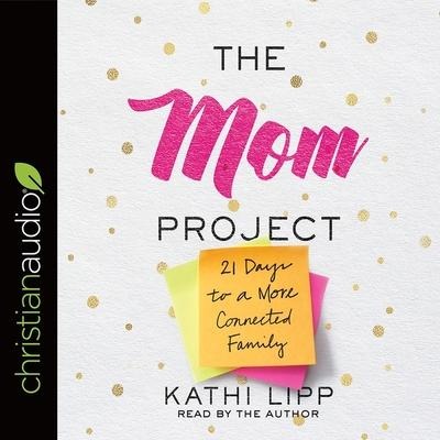 Mom Project: 21 Days to a More Connected Family - Kathi Lipp