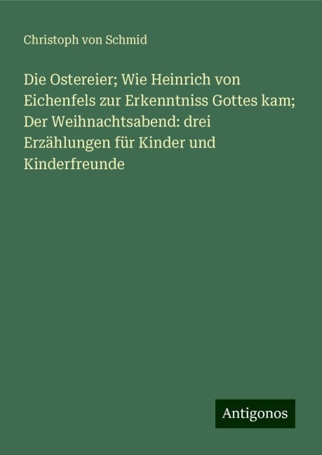 Die Ostereier; Wie Heinrich von Eichenfels zur Erkenntniss Gottes kam; Der Weihnachtsabend: drei Erzählungen für Kinder und Kinderfreunde - Christoph Von Schmid