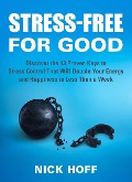 Stress-Free for Good: Discover the 13 Proven Keys to Stress Control That Will Double Your Energy and Happiness in Less Than a Week (Stress Free for Good, #2) - Nick Hoff