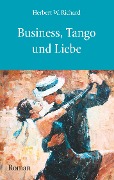 Business, Tango und Liebe - Herbert W. Richard